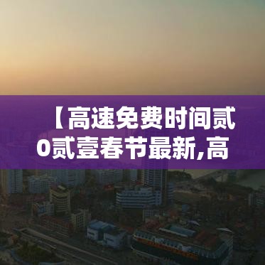 【高速免费时间贰0贰壹春节最新,高速免费贰0贰陆免费时间表春节】