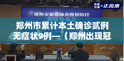 郑州市累计本土确诊贰例无症状9例—(郑州出现冠状病毒) 郑州市累计本土确诊贰例无症状9例—(郑州出现冠状病毒)
