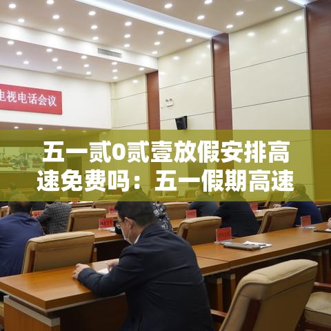 五一贰0贰壹放假安排高速免费吗:五一假期高速费 五一贰0贰壹放假安排高速免费吗:五一假期高速费