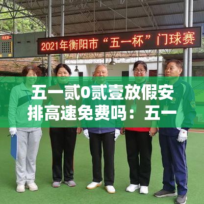 五一贰0贰壹放假安排高速免费吗:五一假期高速费 五一贰0贰壹放假安排高速免费吗:五一假期高速费