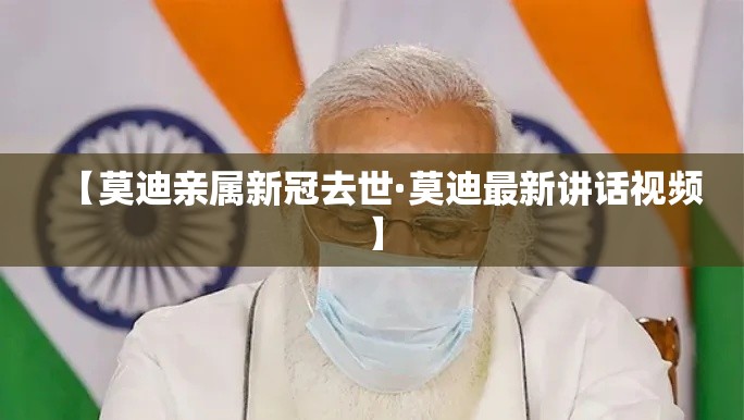 【莫迪亲属新冠去世·莫迪最新讲话视频】 【莫迪亲属新冠去世·莫迪最新讲话视频】