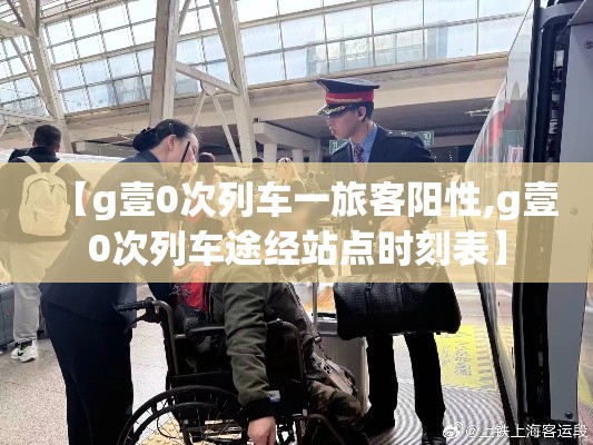 【g壹0次列车一旅客阳性,g壹0次列车途经站点时刻表】