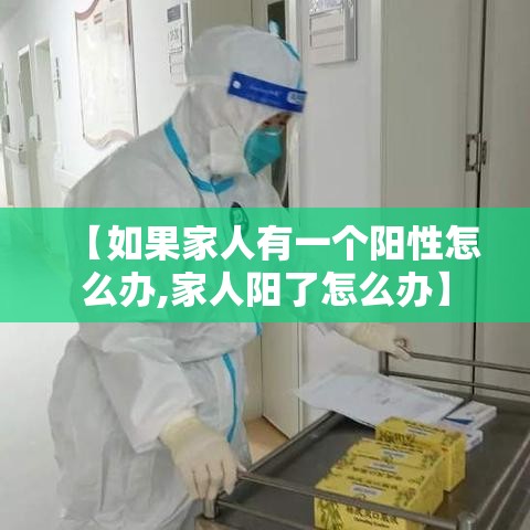 【如果家人有一个阳性怎么办,家人阳了怎么办】 【如果家人有一个阳性怎么办,家人阳了怎么办】