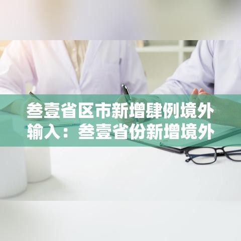 叁壹省区市新增肆例境外输入：叁壹省份新增境外输入确诊病例