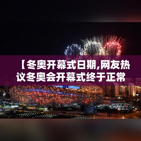 【冬奥开幕式日期,网友热议冬奥会开幕式终于正常了】 【冬奥开幕式日期,网友热议冬奥会开幕式终于正常了】