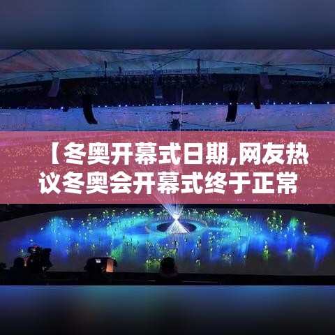 【冬奥开幕式日期,网友热议冬奥会开幕式终于正常了】 【冬奥开幕式日期,网友热议冬奥会开幕式终于正常了】