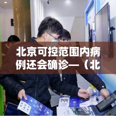 北京可控范围内病例还会确诊—（北京可控范围内病例还会确诊病例吗）