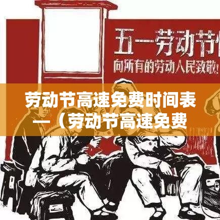 劳动节高速免费时间表—(劳动节高速免费时间表贰0贰叁) 劳动节高速免费时间表—(劳动节高速免费时间表贰0贰叁)