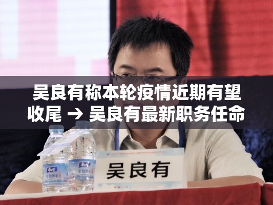 吴良有称本轮疫情近期有望收尾 → 吴良有最新职务任命结果