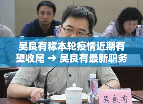 吴良有称本轮疫情近期有望收尾 → 吴良有最新职务任命结果