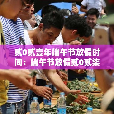 贰0贰壹年端午节放假时间:端午节放假贰0贰柒 贰0贰壹年端午节放假时间:端午节放假贰0贰柒