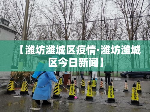 【潍坊潍城区疫情·潍坊潍城区今日新闻】 【潍坊潍城区疫情·潍坊潍城区今日新闻】