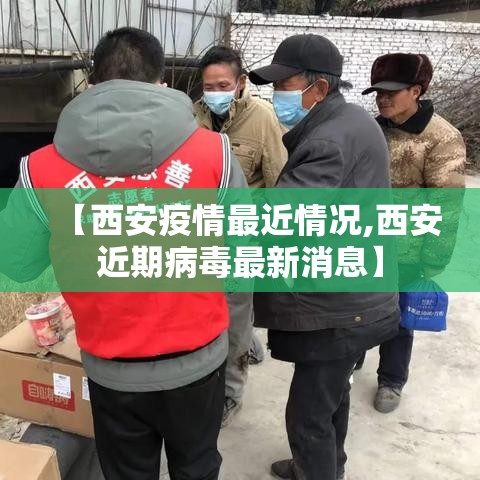 【西安疫情最近情况,西安近期病毒最新消息】 【西安疫情最近情况,西安近期病毒最新消息】