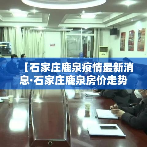 【石家庄鹿泉疫情最新消息·石家庄鹿泉房价走势最新消息】 【石家庄鹿泉疫情最新消息·石家庄鹿泉房价走势最新消息】