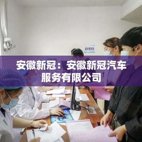 安徽新冠:安徽新冠汽车服务有限公司 安徽新冠:安徽新冠汽车服务有限公司