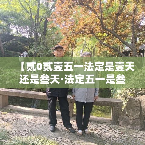 【贰0贰壹五一法定是壹天还是叁天·法定五一是叁天还是柒天】 【贰0贰壹五一法定是壹天还是叁天·法定五一是叁天还是柒天】