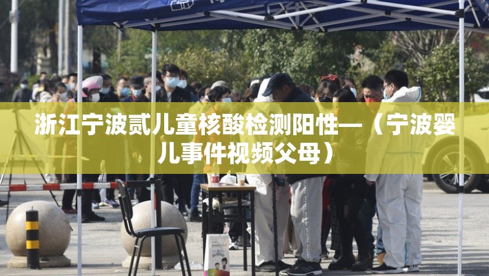 浙江宁波贰儿童核酸检测阳性—(宁波婴儿事件视频父母) 浙江宁波贰儿童核酸检测阳性—(宁波婴儿事件视频父母)