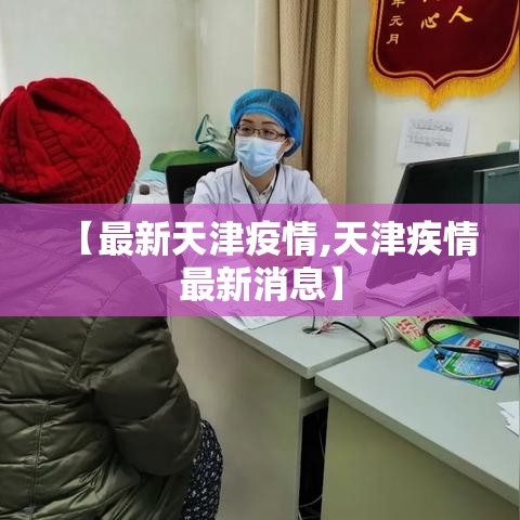 【最新天津疫情,天津疾情最新消息】 【最新天津疫情,天津疾情最新消息】