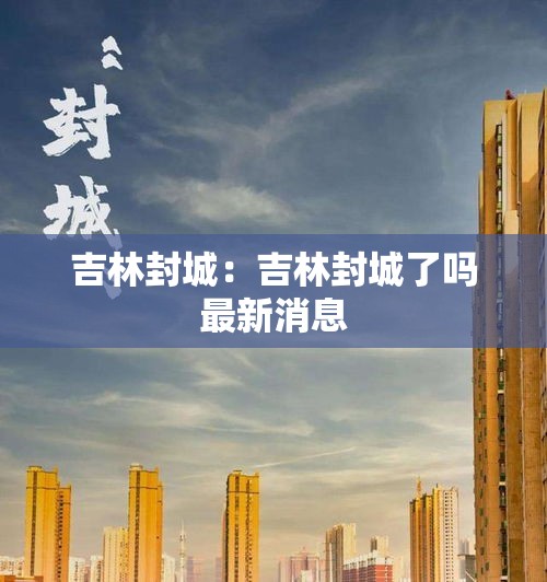 吉林封城:吉林封城了吗最新消息 吉林封城:吉林封城了吗最新消息