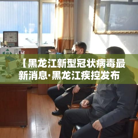 【黑龙江新型冠状病毒最新消息·黑龙江疾控发布新冠风险提示】 【黑龙江新型冠状病毒最新消息·黑龙江疾控发布新冠风险提示】