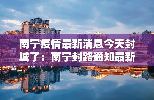 南宁疫情最新消息今天封城了:南宁封路通知最新消息 南宁疫情最新消息今天封城了:南宁封路通知最新消息