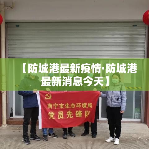 【防城港最新疫情·防城港最新消息今天】 【防城港最新疫情·防城港最新消息今天】