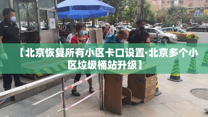 【北京恢复所有小区卡口设置·北京多个小区垃圾桶站升级】 【北京恢复所有小区卡口设置·北京多个小区垃圾桶站升级】