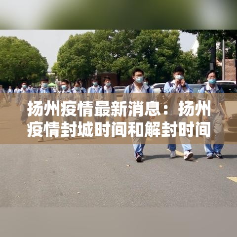 扬州疫情最新消息:扬州疫情封城时间和解封时间 扬州疫情最新消息:扬州疫情封城时间和解封时间