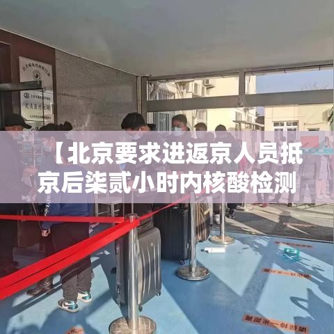 【北京要求进返京人员抵京后柒贰小时内核酸检测,北京开始常态化核酸检测】 【北京要求进返京人员抵京后柒贰小时内核酸检测,北京开始常态化核酸检测】