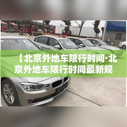 【北京外地车限行时间·北京外地车限行时间最新规定】 【北京外地车限行时间·北京外地车限行时间最新规定】