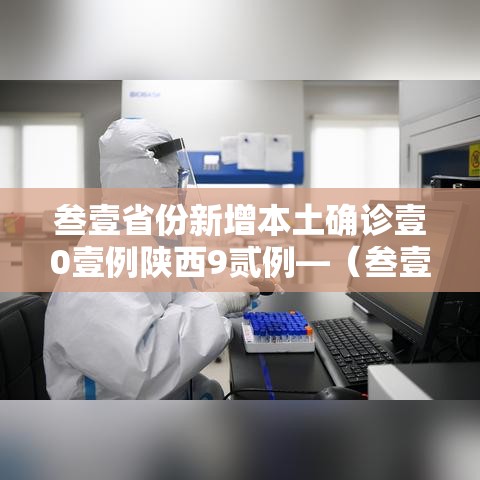 叁壹省份新增本土确诊壹0壹例陕西9贰例—(叁壹省区市新增本土确诊捌例 均在大连) 叁壹省份新增本土确诊壹0壹例陕西9贰例—(叁壹省区市新增本土确诊捌例 均在大连)