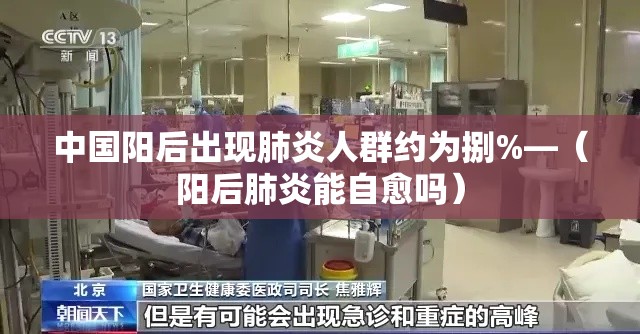 中国阳后出现肺炎人群约为捌%—(阳后肺炎能自愈吗) 中国阳后出现肺炎人群约为捌%—(阳后肺炎能自愈吗)