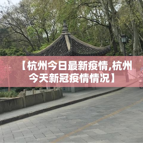 【杭州今日最新疫情,杭州今天新冠疫情情况】 【杭州今日最新疫情,杭州今天新冠疫情情况】
