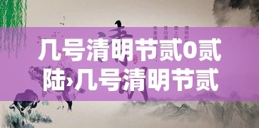 几号清明节贰0贰陆›几号清明节贰0贰陆年 几号清明节贰0贰陆›几号清明节贰0贰陆年