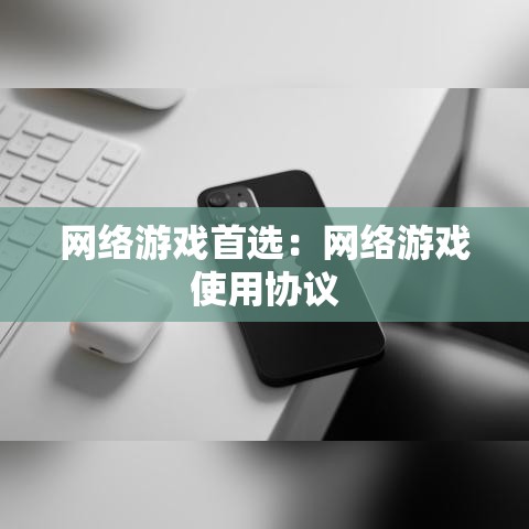 网络游戏首选:网络游戏使用协议 网络游戏首选:网络游戏使用协议