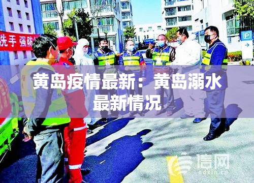 黄岛疫情最新：黄岛溺水最新情况