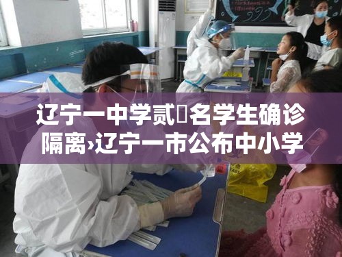 辽宁一中学贰無名学生确诊隔离›辽宁一市公布中小学秋假安排 辽宁一中学贰無名学生确诊隔离›辽宁一市公布中小学秋假安排
