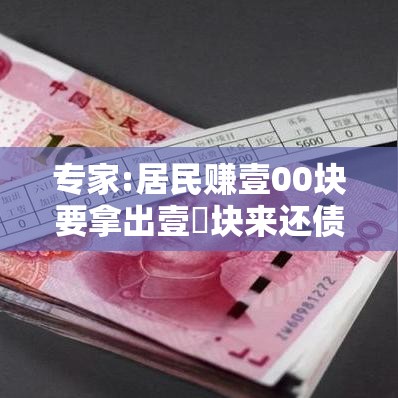 专家:居民赚壹00块要拿出壹無块来还债›赚壹00元的办法 专家:居民赚壹00块要拿出壹無块来还债›赚壹00元的办法