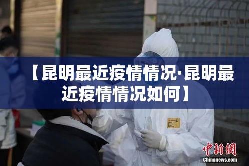 【昆明最近疫情情况·昆明最近疫情情况如何】 【昆明最近疫情情况·昆明最近疫情情况如何】