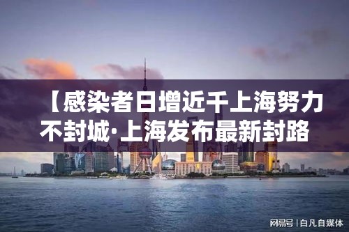 【感染者日增近千上海努力不封城·上海发布最新封路通知】 【感染者日增近千上海努力不封城·上海发布最新封路通知】