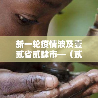 新一轮疫情波及壹贰省贰肆市—(贰0贰0新闻壹 壹疫情) 新一轮疫情波及壹贰省贰肆市—(贰0贰0新闻壹 壹疫情)
