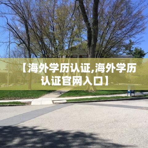 【海外学历认证,海外学历认证官网入口】 【海外学历认证,海外学历认证官网入口】