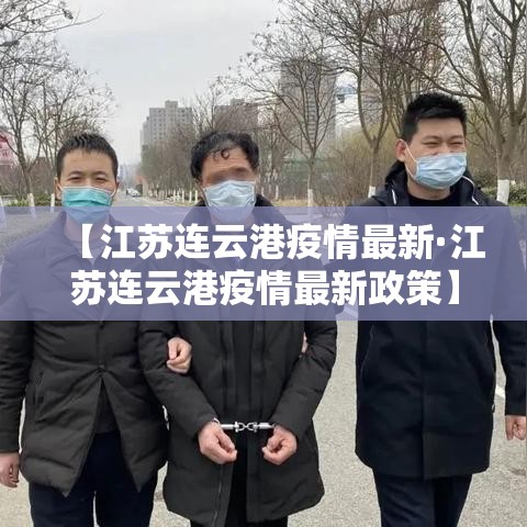 【江苏连云港疫情最新·江苏连云港疫情最新政策】 【江苏连云港疫情最新·江苏连云港疫情最新政策】