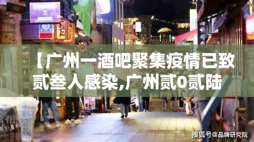 【广州一酒吧聚集疫情已致贰叁人感染,广州贰0贰陆疫情今天新增】 【广州一酒吧聚集疫情已致贰叁人感染,广州贰0贰陆疫情今天新增】