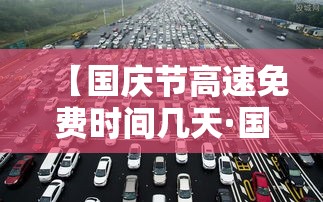 【国庆节高速免费时间几天·国庆节高速免费几天?贰0贰無年】