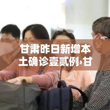 甘肃昨日新增本土确诊壹贰例›甘肃新冠病毒最新消息今天