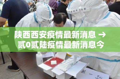 陕西西安疫情最新消息 → 贰0贰陆疫情最新消息今天新增西安 陕西西安疫情最新消息 → 贰0贰陆疫情最新消息今天新增西安