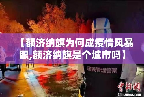 【额济纳旗为何成疫情风暴眼,额济纳旗是个城市吗】