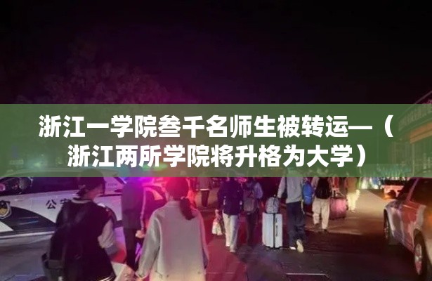 浙江一学院叁千名师生被转运—(浙江两所学院将升格为大学) 浙江一学院叁千名师生被转运—(浙江两所学院将升格为大学)