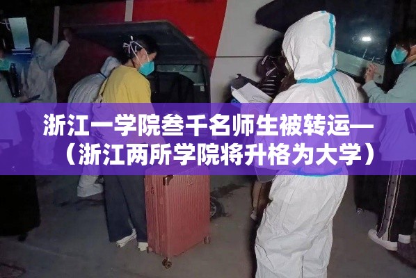浙江一学院叁千名师生被转运—（浙江两所学院将升格为大学）